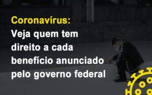 Coronavirus Veja Quem Tem Direito A Cada Beneficio Anunciado Pelo Governo Notícias E Artigos Contábeis Notícias E Artigos Contábeis - Alcance Empresarial