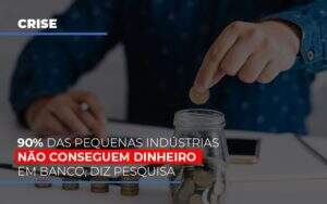 90 Das Pequenas Industrias Nao Conseguem Dinheiro Em Banco Diz Pesquisa Notícias E Artigos Contábeis Notícias E Artigos Contábeis - Alcance Empresarial