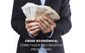 Crise Economica Como Fazer Meu Negocio Prosperar Notícias E Artigos Contábeis Notícias E Artigos Contábeis - Alcance Empresarial