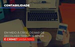 Em Meio A Crise Deixar De Recolher Tributos Ainda E Crime Notícias E Artigos Contábeis Notícias E Artigos Contábeis - Alcance Empresarial