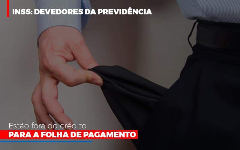 Inss Devedores Da Previdencia Estao Fora Do Credito Para Folha De Pagamento Notícias E Artigos Contábeis Notícias E Artigos Contábeis - Alcance Empresarial