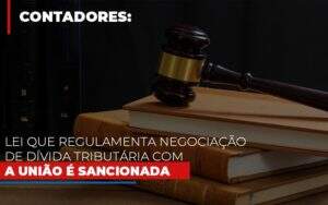 Lei Que Regulamenta Negociacao De Divida Tributaria Com A Uniao E Sancionada Notícias E Artigos Contábeis Notícias E Artigos Contábeis - Alcance Empresarial