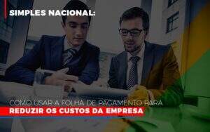 Simples Nacional Como Usar A Folha De Pagamento Para Reduzir Os Custos Da Empresa Notícias E Artigos Contábeis Notícias E Artigos Contábeis - Alcance Empresarial