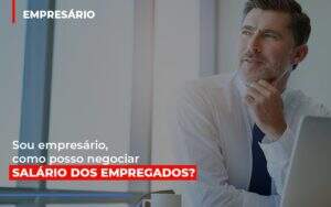 Sou Empresario Como Posso Negociar Salario Dos Empregados Notícias E Artigos Contábeis Notícias E Artigos Contábeis - Alcance Empresarial