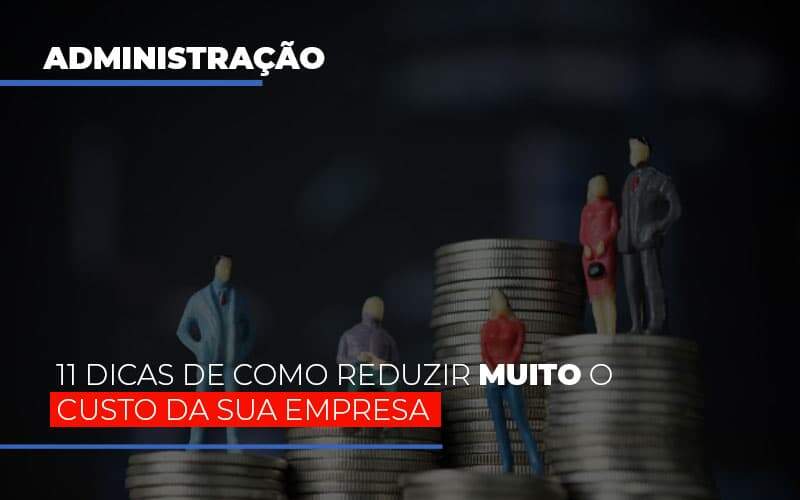 11 Dicas De Como Reduzir Muito O Custo Da Sua Empresa Notícias E Artigos Contábeis Notícias E Artigos Contábeis - Alcance Empresarial