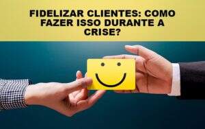 Fidelizar Clientes Como Fazer Isso Durante A Crise Notícias E Artigos Contábeis Notícias E Artigos Contábeis - Alcance Empresarial