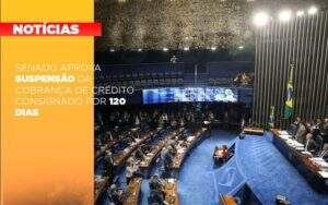 Senado Aprova Suspensao Da Cobranca De Credito Consignado Por 120 Dias Notícias E Artigos Contábeis Notícias E Artigos Contábeis - Alcance Empresarial