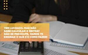 Tem Lucrado Mas Nao Sabe Calcular O Ebitda Nao Se Preocupe Vamos Te Ensinar O Que E E Como Fazer Notícias E Artigos Contábeis Notícias E Artigos Contábeis - Alcance Empresarial