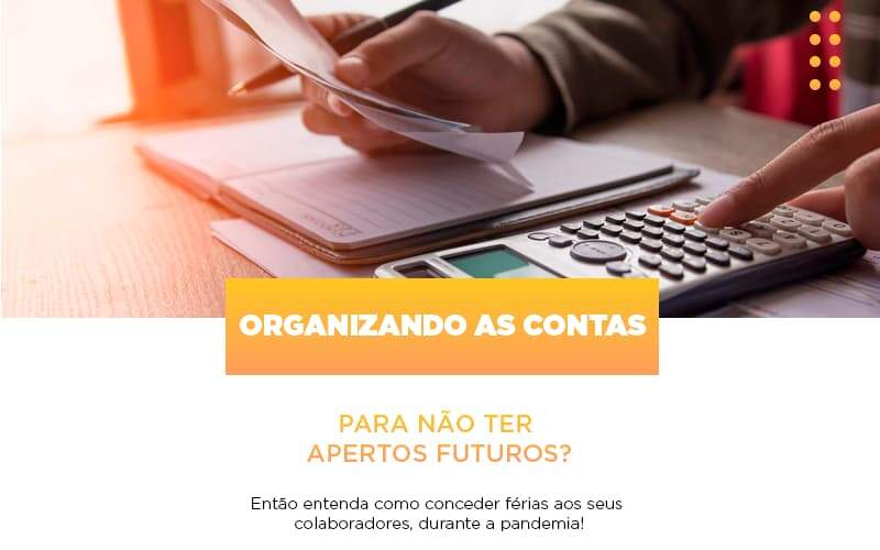 Organizando As Contas Para Nao Ter Apertos Futuros Entao Entenda Como Conceder Ferias Aos Seus Colaboradores Durante A Pandemia Notícias E Artigos Contábeis Notícias E Artigos Contábeis - Alcance Empresarial