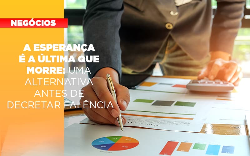 A Esperanca E A A Esperanca E A Ultima Que Morre Uma Alternativa Antes De Decretar Falencia Que Morre Uma Alternativa Antes De Decretar Falencia Quero Montar Uma Empresa Notícias E Artigos Contábeis - Alcance Empresarial