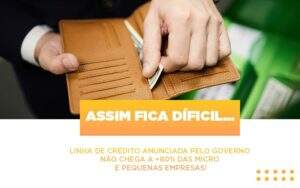 Assim Fica Dificil Linha De Credito Anunciada Pelo Governo Nao Chega A 80 Das Micro E Pequenas Empresas Notícias E Artigos Contábeis Notícias E Artigos Contábeis - Alcance Empresarial