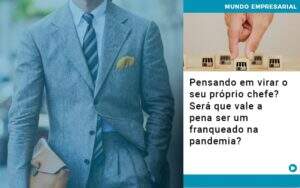 Pensando Em Virar O Seu Proprio Chefe Sera Que Vale A Pena Ser Um Franqueado Na Pandemia Notícias E Artigos Contábeis - Alcance Empresarial