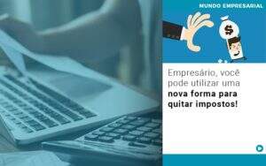 Empresario Voce Pode Utilizar Uma Nova Forma Para Quitar Impostos Notícias E Artigos Contábeis - Alcance Empresarial