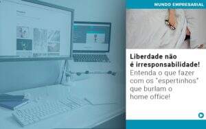 Liberdade Nao E Irresponsabilidade Entenda O Que Fazer Com Os Espertinhos Que Burlam O Home Office Notícias E Artigos Contábeis - Alcance Empresarial