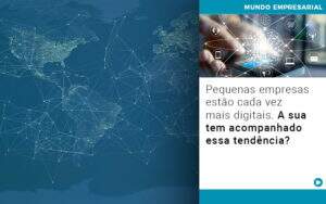 Pequenas Empresas Estao Cada Vez Mais Digitais A Sua Tem Acompanhado Essa Tendencia Notícias E Artigos Contábeis - Alcance Empresarial