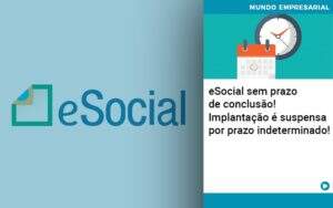 E Social Sem Prazo De Conculsao Implantacao E Suspensa Por Prazo Indeterminado Notícias E Artigos Contábeis - Alcance Empresarial