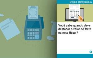 Voce Sabe Quando Deve Destacar O Valor Do Frete Na Nota Fiscal Notícias E Artigos Contábeis - Alcance Empresarial