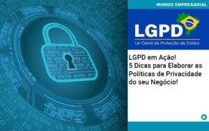 Lgpd Em Acao 5 Dicas Para Elaborar As Politicas De Privacidade Do Seu Negocio Notícias E Artigos Contábeis - Alcance Empresarial