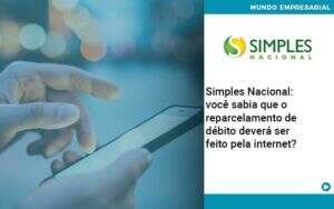 Simples Nacional Voce Sabia Que O Reparcelamento De Debito Devera Ser Feito Pela Internet - Conexão Contábil