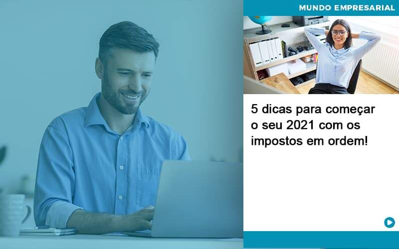 5 Dicas Para Comecar O Seu 2021 Com Os Impostos Em Ordem Abrir Empresa Simples - Alcance Empresarial