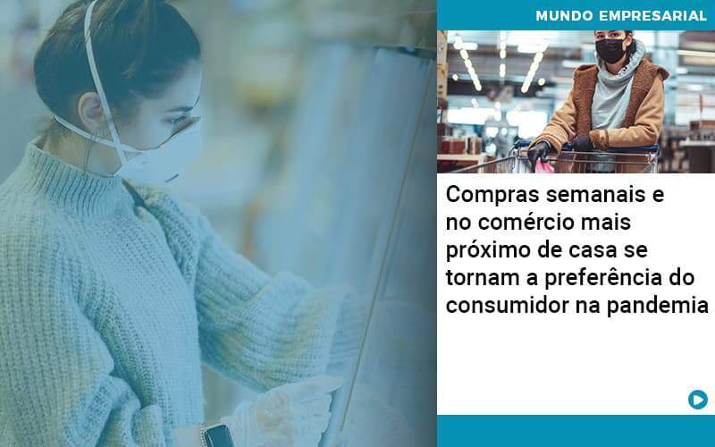 Compras Semanais E No Comercio Mais Proximo De Casa Se Tornam A Preferencia Do Consumidor Na Pandemia Abrir Empresa Simples - Alcance Empresarial