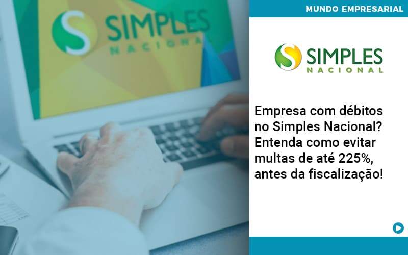 Empresa Com Debitos No Simples Nacional Entenda Como Evitar Multas De Ate 225 Antes Da Fiscalizacao Abrir Empresa Simples - Alcance Empresarial