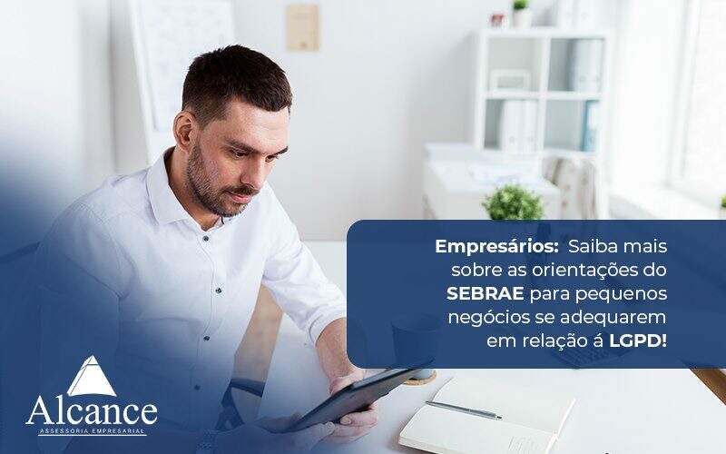 Saiba Mais Sobre As Orientações Do Sebrae Para Pequenos Negócios Se Adequarem Em Relação à Lgpd Notícias E Artigos Contábeis - Alcance Empresarial