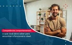 Competencias Comportamntais O Que Voce Deve Saber Para Encontrar O Funcionario Ideal Abrir Empresa Simples - Alcance Empresarial