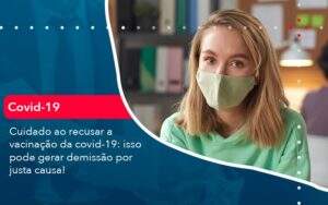 Cuidado Ao Recusar A Vacinacao Da Covid 19 Isso Pode Gerar Demissao Por Justa Causa (1) Abrir Empresa Simples - Alcance Empresarial