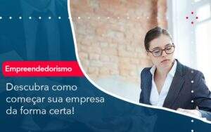 Descubra Como Comecar Sua Empresa Da Forma Certa Abrir Empresa Simples - Alcance Empresarial