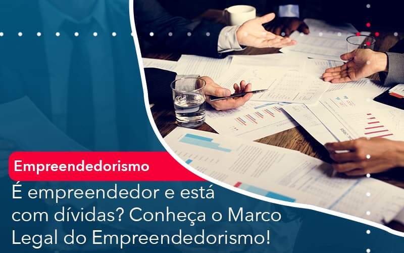 E Empreendedor E Esta Com Dividas Conheca O Marco Legal Do Empreendedorismo Abrir Empresa Simples - Alcance Empresarial