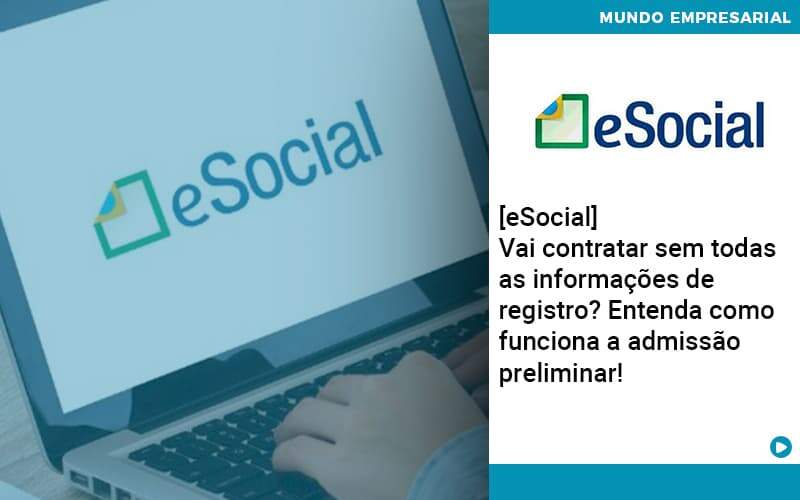 E Social Vai Contratar Sem Todas As Informacoes De Registro Entenda Como Funciona A Admissao Preliminar Abrir Empresa Simples - Alcance Empresarial