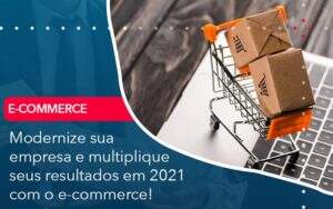 Modernize Sua Empresa E Multiplique Seus Resultados Em 2021 Com O E Commerce Abrir Empresa Simples - Alcance Empresarial