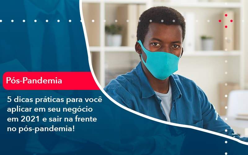 5 Dicas Práticas Para Você Aplicar Em Seu Negócio Em 2021 E Sair Na Frente No Pós Pandemia (1) Abrir Empresa Simples - Alcance Empresarial