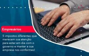 5 Impostos Diferentes Que Merecem Sua Atencao Para Estar En Dia Com O Governo E Manter A Sua Empresa Nos Conformes (1) Abrir Empresa Simples - Alcance Empresarial