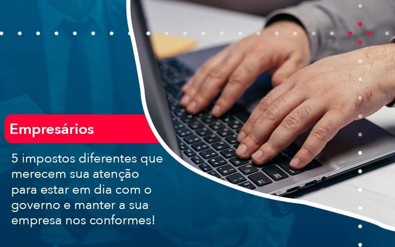 5 Impostos Diferentes Que Merecem Sua Atencao Para Estar En Dia Com O Governo E Manter A Sua Empresa Nos Conformes (1) Abrir Empresa Simples - Alcance Empresarial