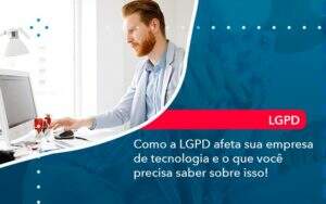 Como A Lgpd Afeta Sua Empresa De Tecnologia E O Que Voce Precisa Saber Sobre Isso (1) Abrir Empresa Simples - Alcance Empresarial