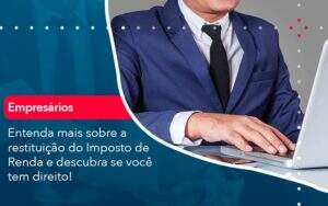 Entenda Mais Sobre A Restituicao Do Imposto De Renda E Descubra Se Voce Tem Direito (1) Abrir Empresa Simples - Alcance Empresarial