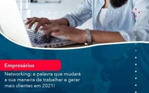 Networking A Palavra Que Mudara A Sua Maneira De Trabalhar E Gerar Mais Clientes Em 202 (1) Abrir Empresa Simples - Alcance Empresarial