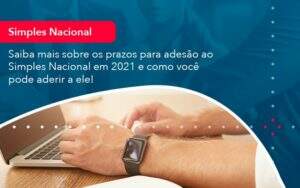 Saiba Mais Sobre Os Prazos Para Adesao Ao Simples Nacional Em 2021 E Como Voce Pode Aderir A Ele (1) Abrir Empresa Simples - Alcance Empresarial