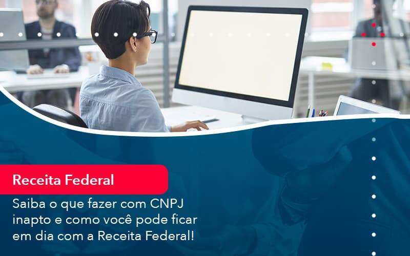 Saiba O Que Fazer Com Cnpj Inapto E Como Voce Pode Ficar Em Dia Com A Receita Federal (1) Abrir Empresa Simples - Alcance Empresarial