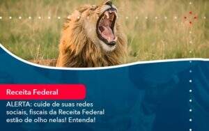 Alerta Cuide De Suas Redes Sociais Fiscais Da Receita Federal Estao De Olho Nela Entenda (1) Abrir Empresa Simples - Alcance Empresarial