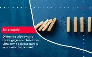 Diante Da Crise Atual A Prorrogacao Dos Tributos E Vista Como Solucao Para A Economia (1) Abrir Empresa Simples - Alcance Empresarial