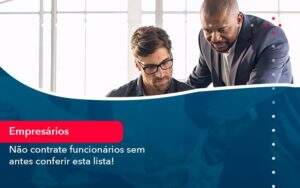 Nao Contrate Funcionarios Sem Antes Conferir Esta Lista (1) Abrir Empresa Simples - Alcance Empresarial