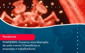 Pandemia Governo Mira Liberacao De Pelo Menos 3 Beneficios A Empresas E Trabalhadores (1) Abrir Empresa Simples - Alcance Empresarial