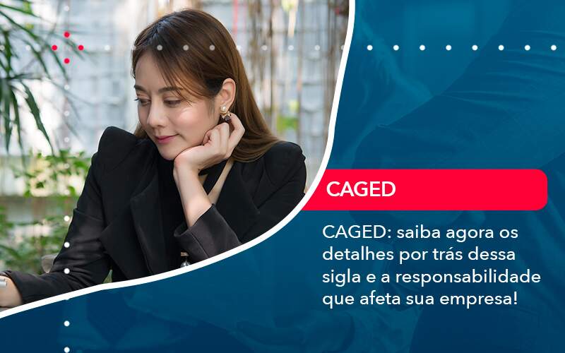 Caged Saiba Agora Os Detalhes Por Tras Dessa Sigla E A Responsabilidade Que Afeta Sua Empresa Carvalho Contadores - Alcance Empresarial