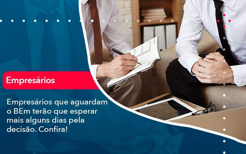 Empresarios Que Aguardam O Bem Terao Que Esperar Mais Alguns Dias Pela Decisao Confirao 1 Carvalho Contadores - Alcance Empresarial