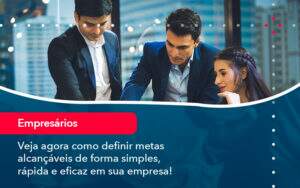 Veja Agora Como Definir Metas Alcancaveis De Forma Simples Rapida E Eficaz Em Sua Empresa - Alcance Empresarial