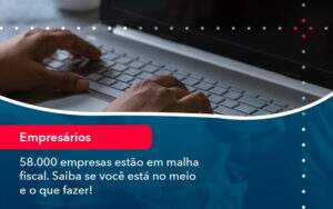 58000 Empresas Estao Em Malha Fiscal Saiba Se Voce Esta No Meio E O Que Fazer 1 - Alcance Empresarial