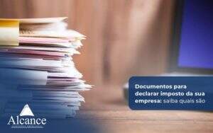 Tudo O Que Você Precisa Saber Sobre Documentos Para Declarar Imposto Isso Em Um único Artigo (1) - Alcance Empresarial